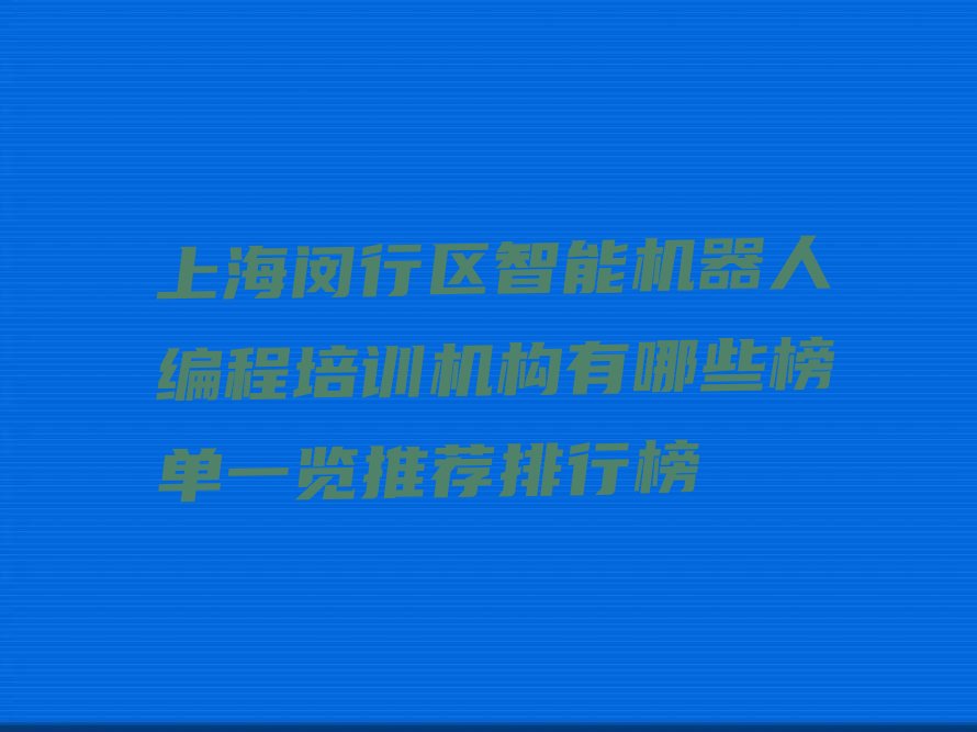 十大上海闵行区智能机器人编程培训机构有哪些榜单一览推荐排行榜排行榜