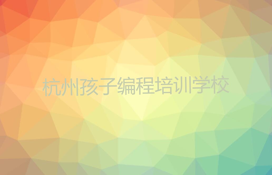 十大杭州余杭区孩子编程培训学费贵不贵呀口碑排名排行榜一览表排行榜