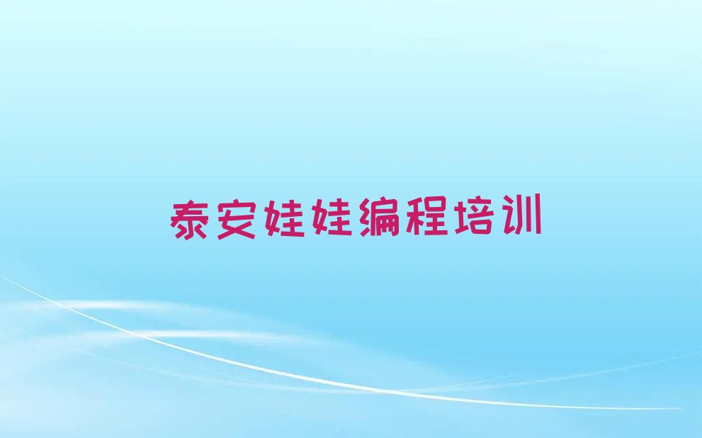 十大泰安大津口乡娃娃编程培训基地线下名单排行榜一览排行榜