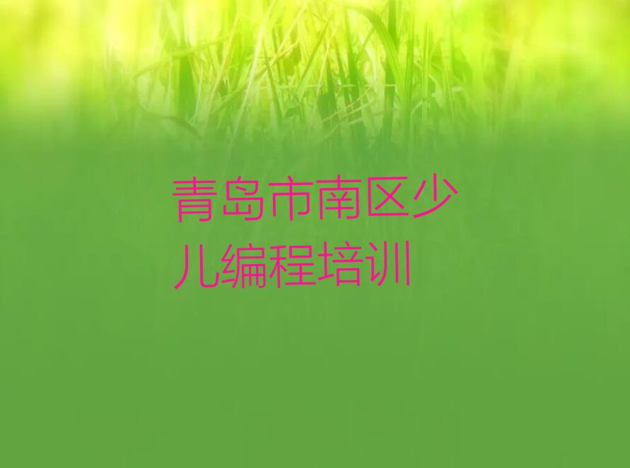 十大2025年青岛市南区学中学生编程培训班十大排名一览排行榜排行榜