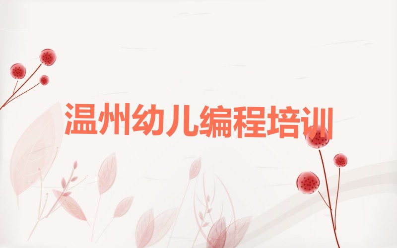 十大温州幼儿编程培训班大约多少钱十大排名一览排行榜排行榜
