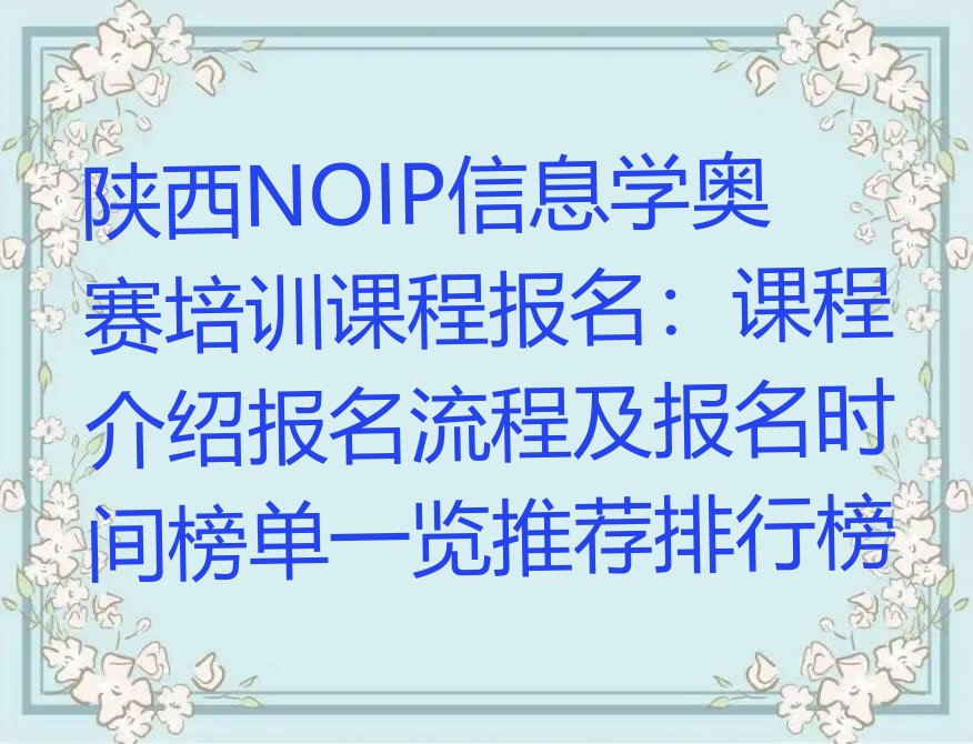 十大陕西NOIP信息学奥赛培训课程报名：课程介绍报名流程及报名时间榜单一览推荐排行榜排行榜