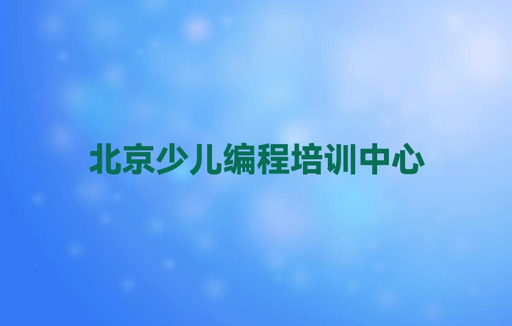 十大北京学少儿编程Python哪个机构专业学的好排行榜名单公布一览表排行榜