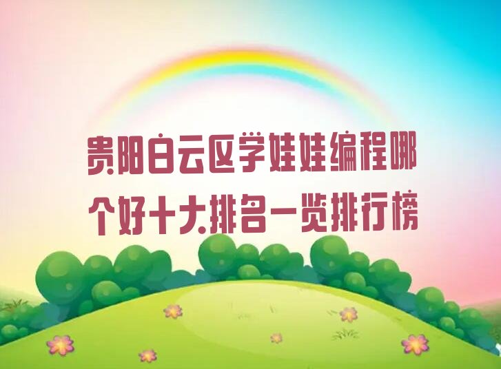 十大贵阳白云区学娃娃编程哪个好十大排名一览排行榜排行榜