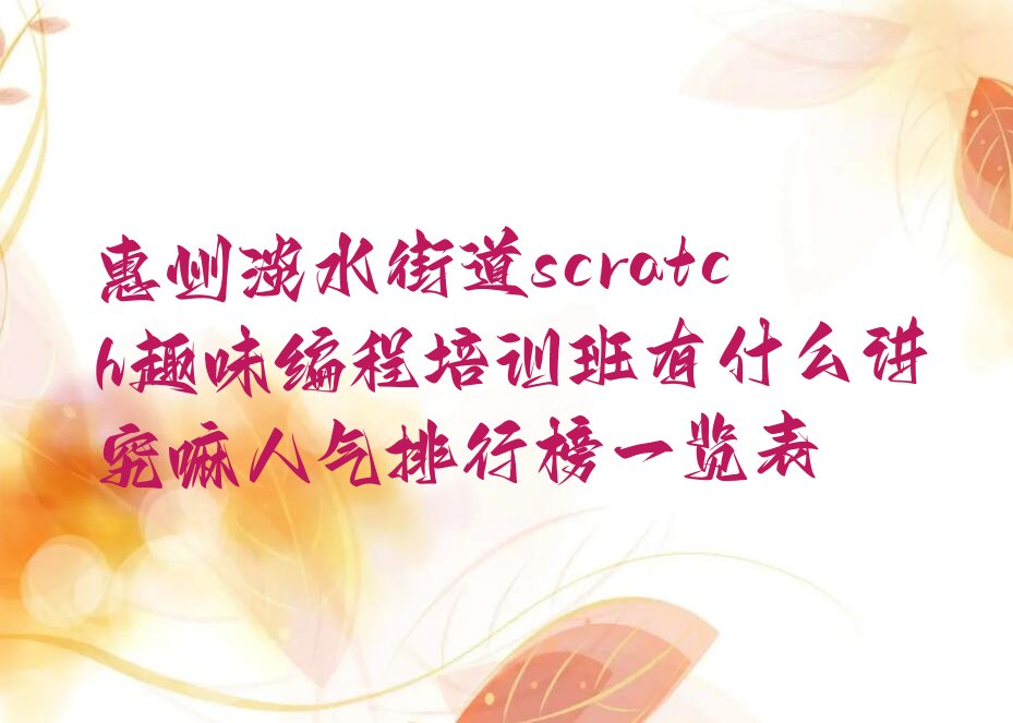 十大惠州淡水街道scratch趣味编程培训班有什么讲究嘛人气排行榜一览表排行榜