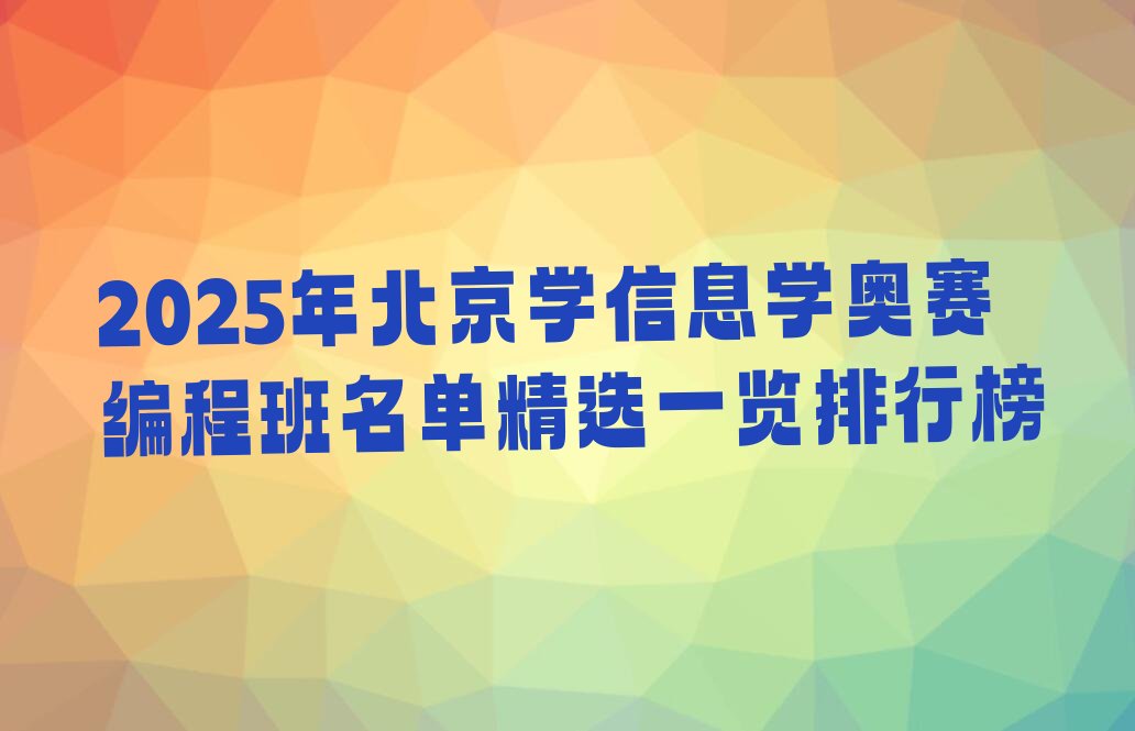 十大2025年北京学信息学奥赛编程班名单精选一览排行榜排行榜