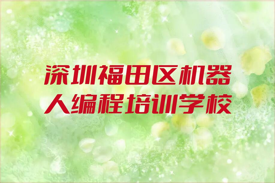 十大2025年深圳福田区哪里培训机器人编程学校机构培训都有那几家推荐今日公布一览表排行榜