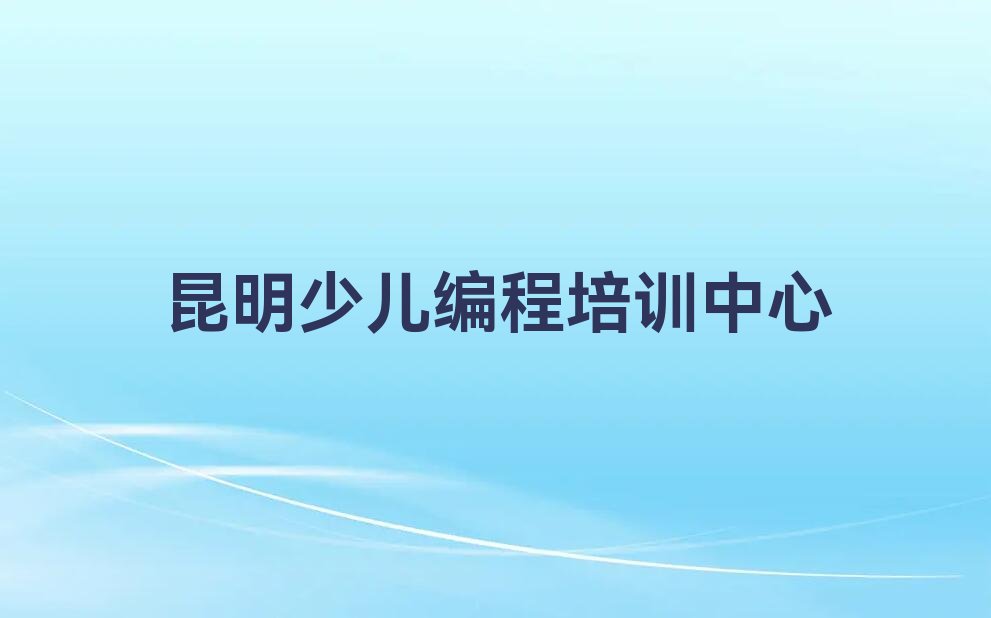 十大昆明盘龙区少儿编程科技素质培训机构好还是学校专业好口碑排名排行榜一览表排行榜