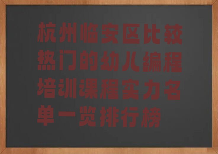 十大杭州临安区比较热门的幼儿编程培训课程实力名单一览排行榜排行榜