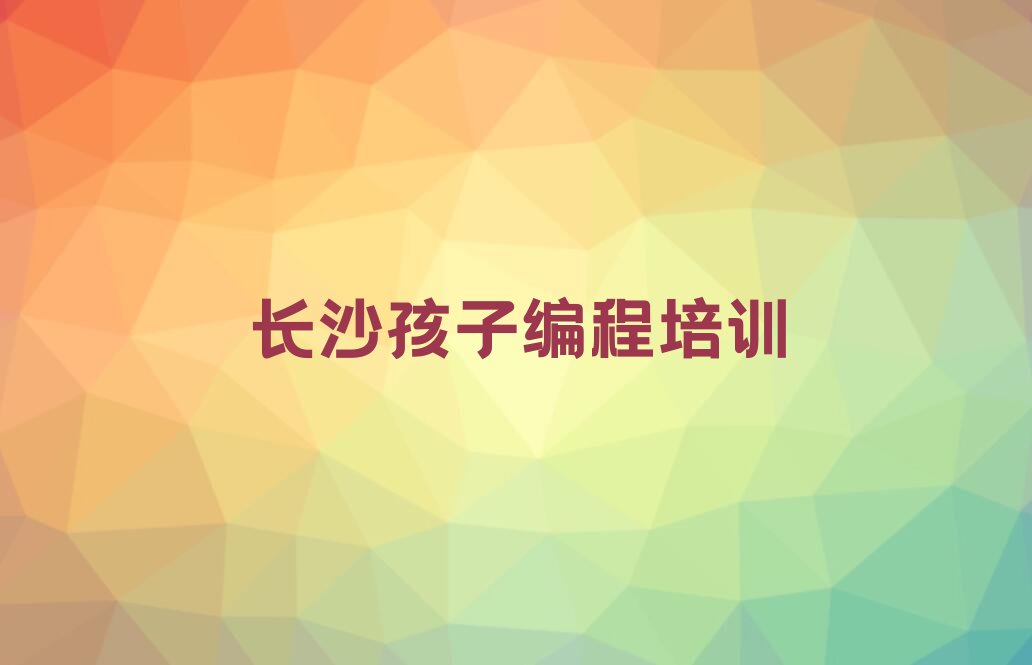 长沙雨花区少儿编程培训学校
