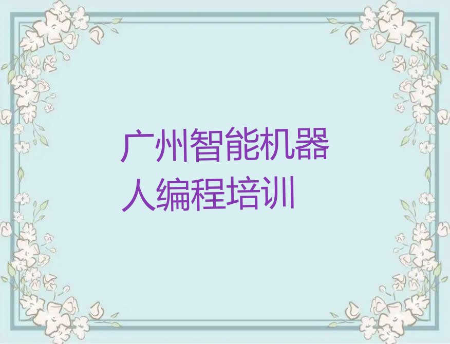 十大广州荔湾区智能机器人编程培训班好吗排行榜