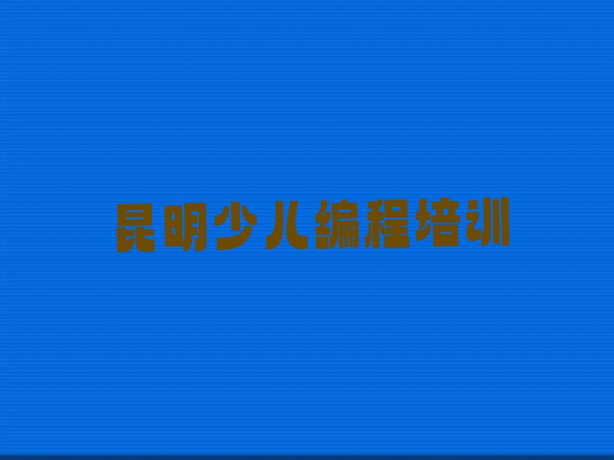 十大昆明东川区学小儿编程推荐名单十大排名一览表排行榜