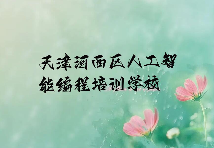 十大天津河西区人工智能编程哪里培训班优惠活动多排行榜