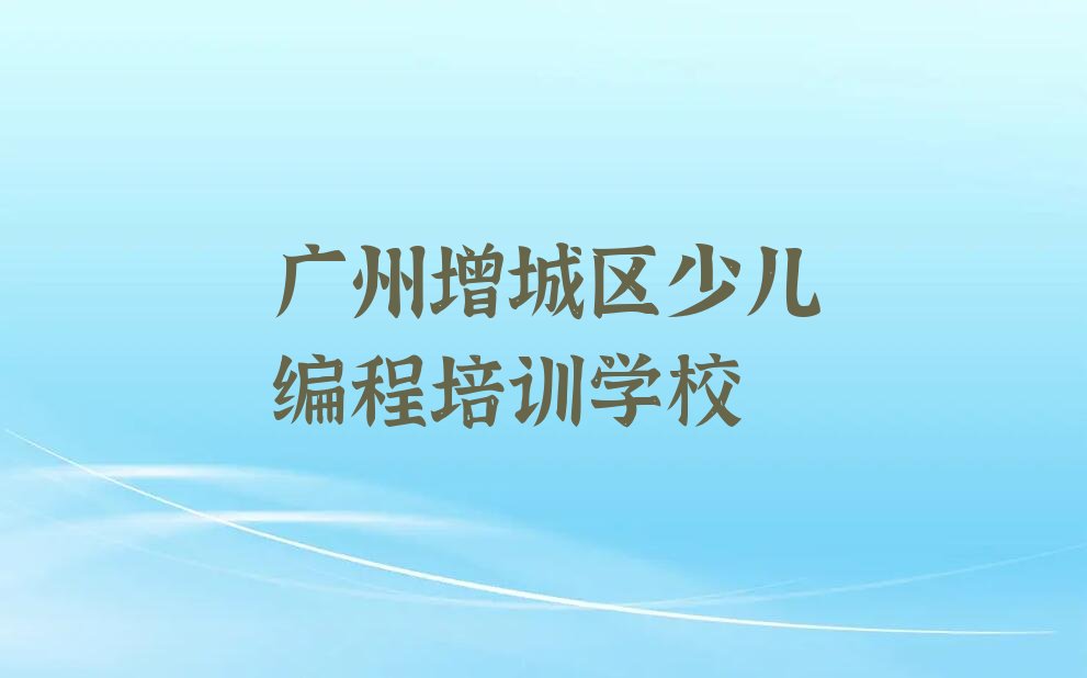 十大广州增城区python如何选择好的python教育培训机构口碑排名排行榜一览表排行榜