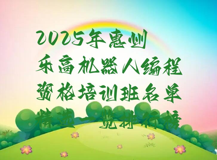 十大2025年惠州乐高机器人编程资格培训班名单精选一览排行榜排行榜