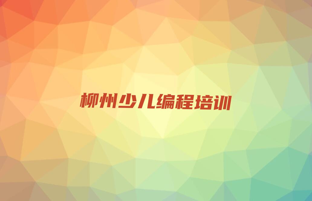十大柳州城中区少儿编程培训哪家好些,哪家有名且实力强?名单排行榜一览排行榜