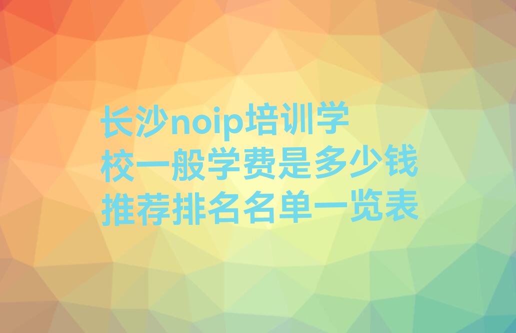 十大长沙noip培训学校一般学费是多少钱推荐排名名单一览表排行榜
