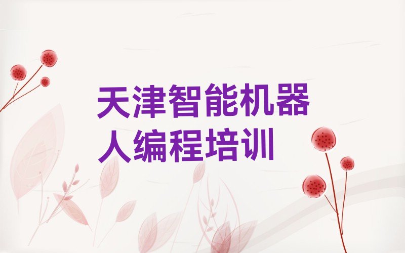 十大2025年天津滨海新区在哪里学智能机器人编程好名单今日一览排行榜排行榜