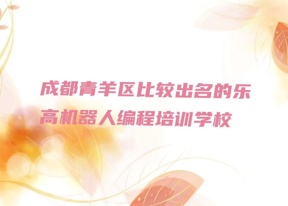 十大成都青羊区比较出名的乐高机器人编程培训学校排行榜