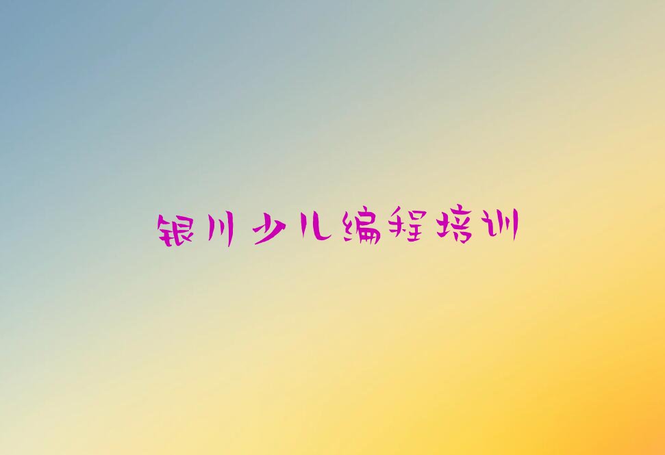 十大银川兴庆区少儿编程c++培训班工作时间排行榜