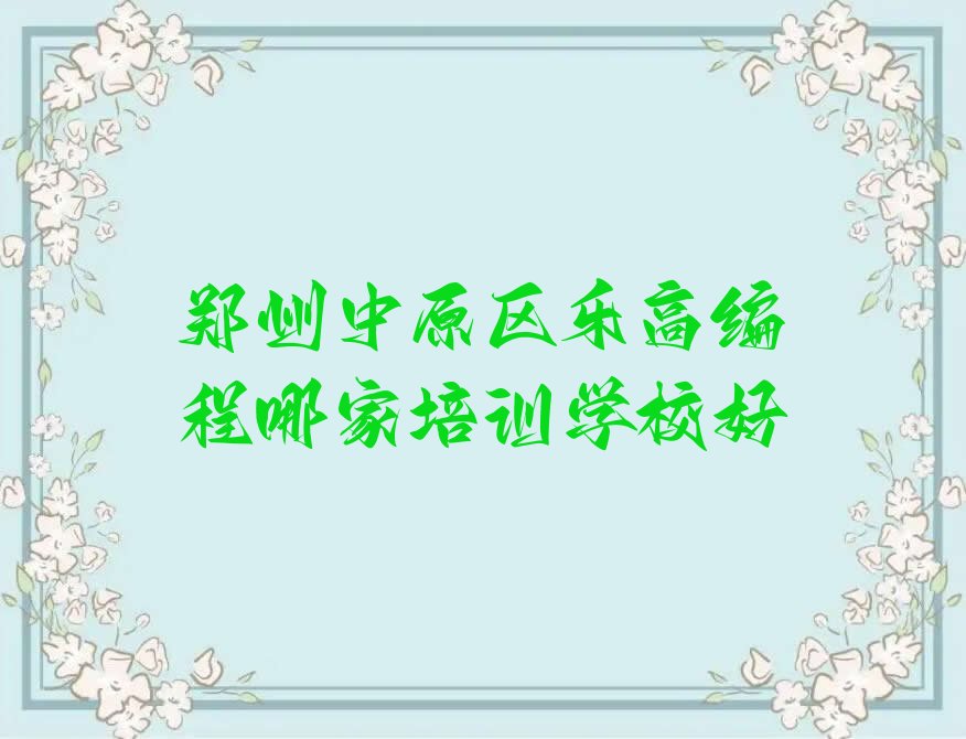 十大郑州中原区乐高编程哪家培训学校好排行榜