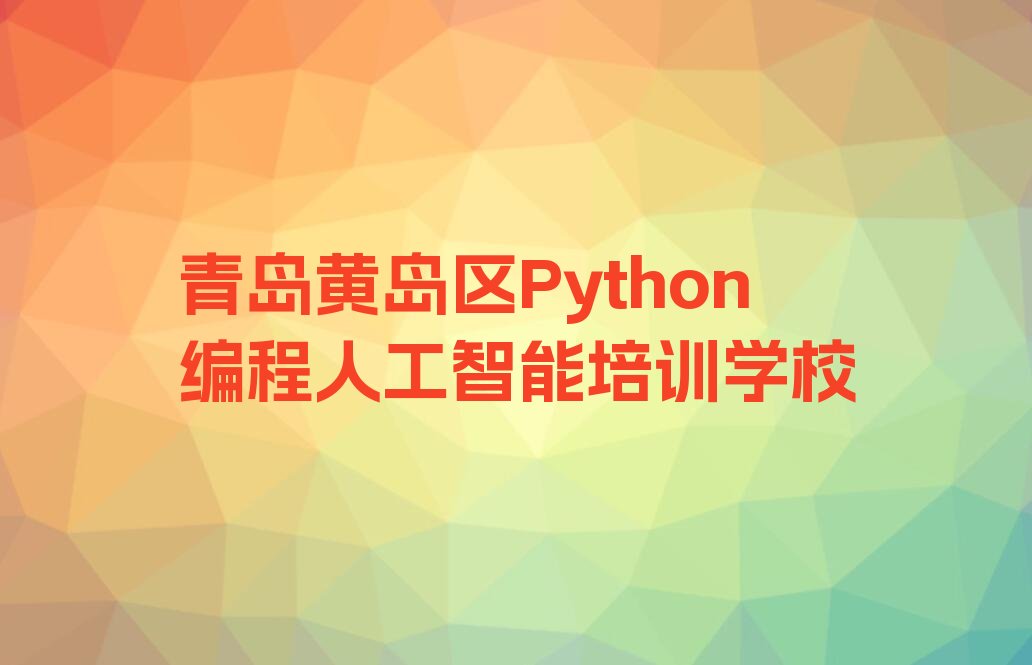 青岛黄岛区Python编程人工智能培训学校