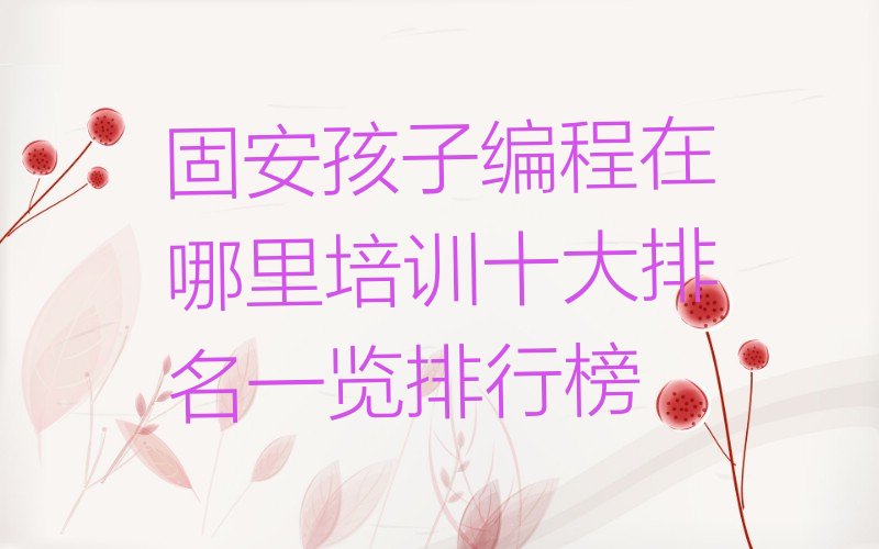 十大固安孩子编程在哪里培训十大排名一览排行榜排行榜