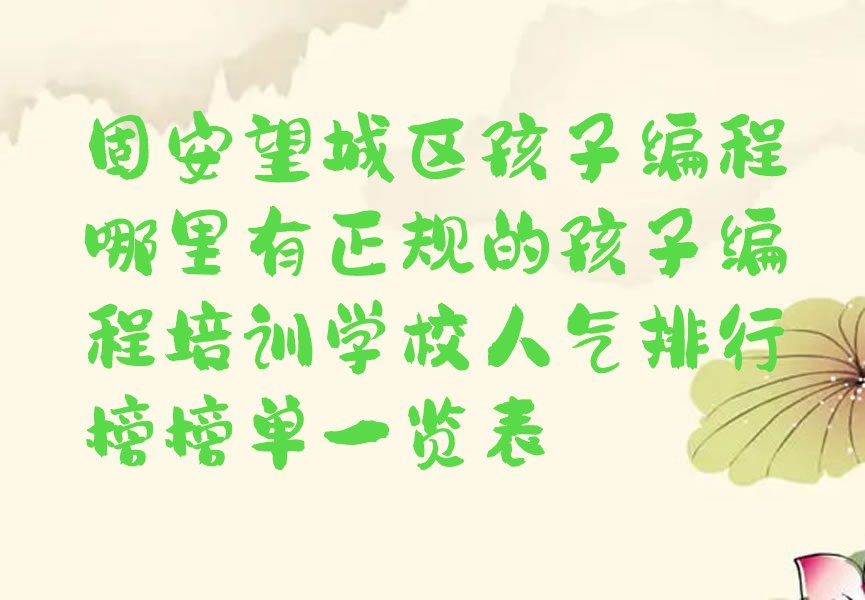 十大固安望城区孩子编程哪里有正规的孩子编程培训学校人气排行榜榜单一览表排行榜
