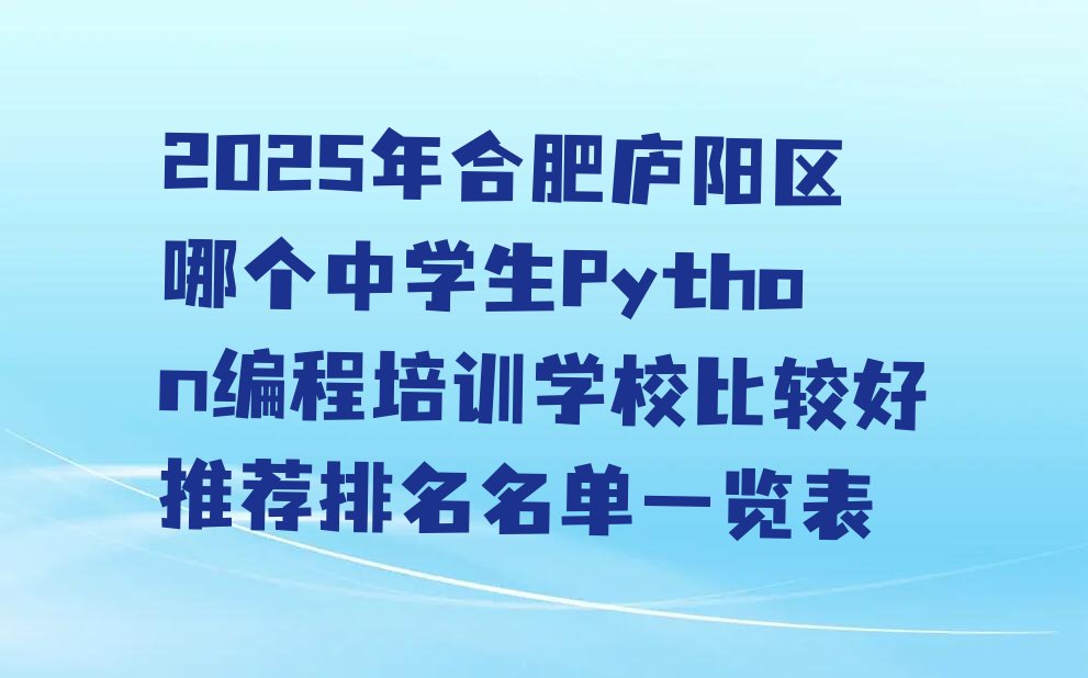 十大2025年合肥庐阳区哪个中学生Python编程培训学校比较好推荐排名名单一览表排行榜