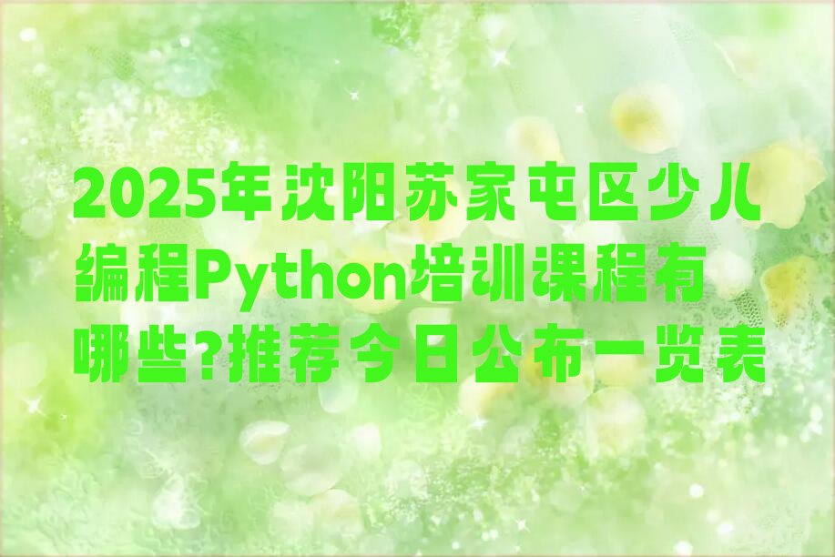 十大2025年沈阳苏家屯区少儿编程Python培训课程有哪些?推荐今日公布一览表排行榜