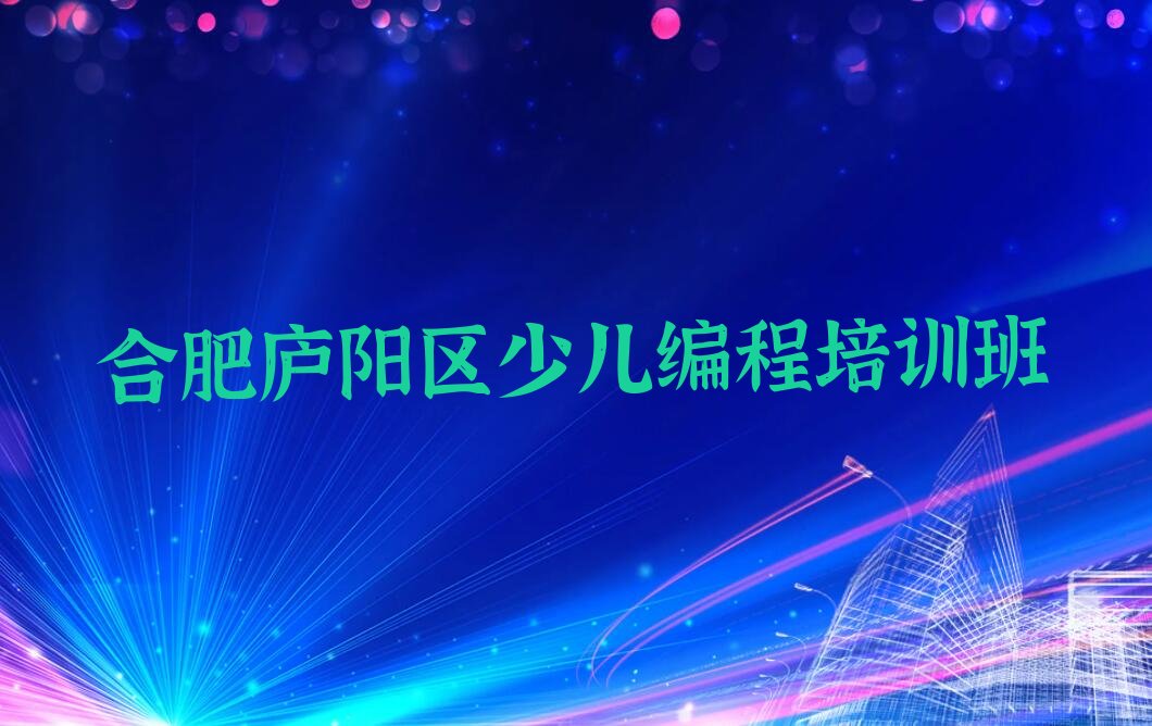 十大合肥庐阳区娃娃编程培训名称大全排行榜