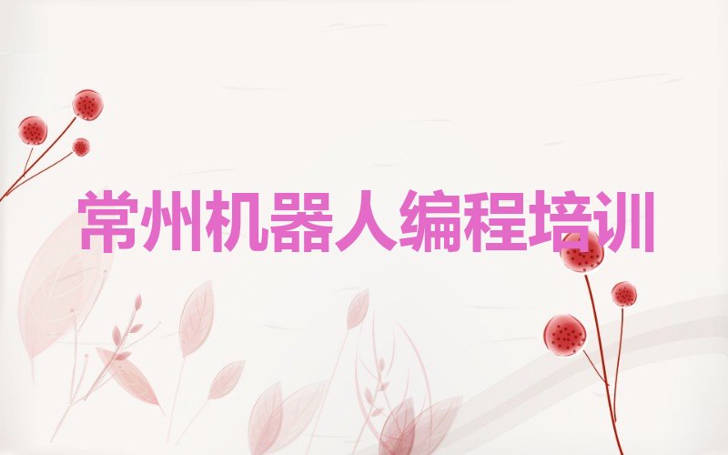 十大常州机器人编程培训班哪个机构好一些排行榜名单公布一览表排行榜