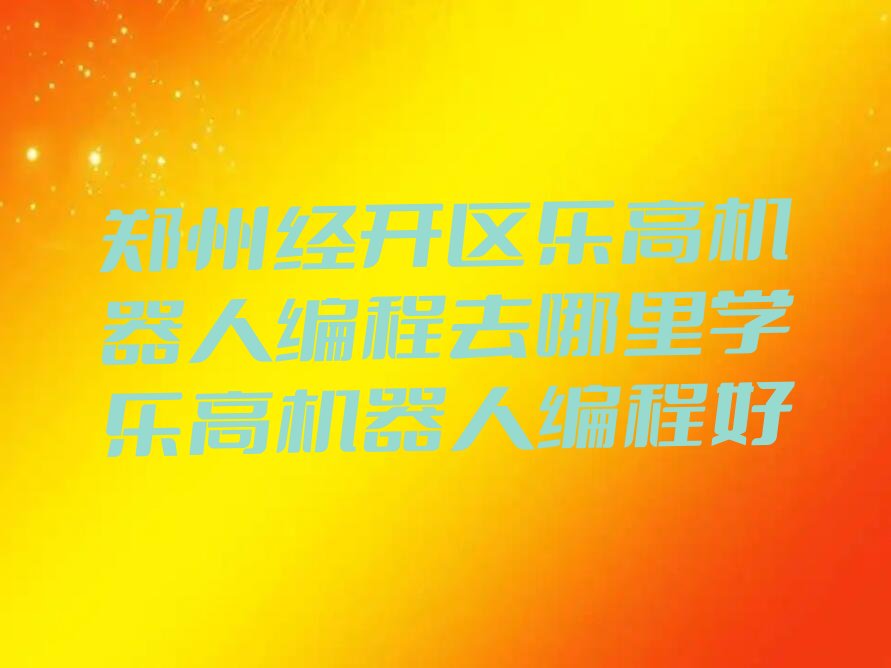 郑州经开区乐高机器人编程培训学校