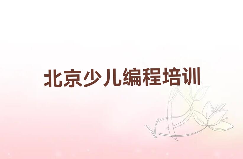 十大北京北京幼儿编程培训班要多少钱学费榜单一览推荐排行榜排行榜