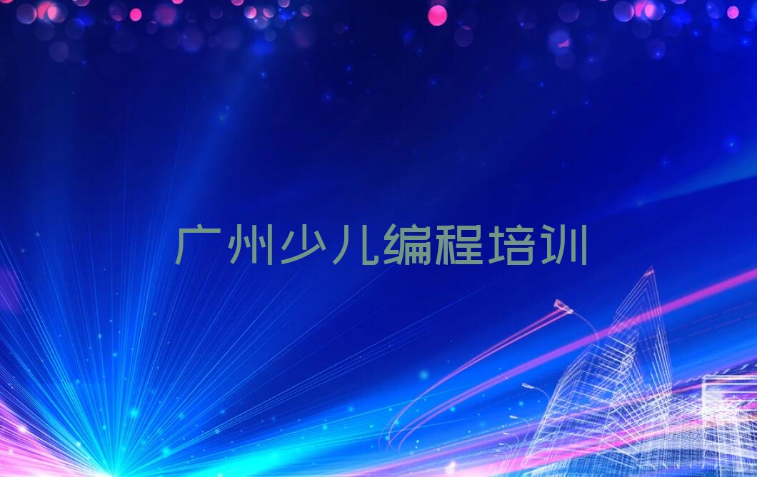 十大广州哪里有正规的少儿AI机器人编程培训班啊排行榜名单公布一览表排行榜