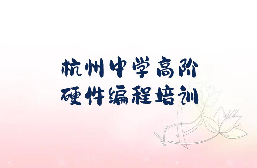 十大杭州江干区中学高阶硬件编程培训费用大概是多少实力名单一览排行榜排行榜
