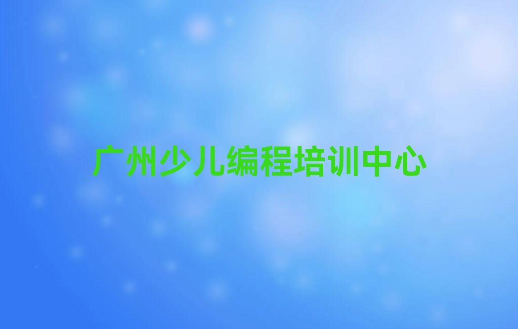 十大广州海珠区学娃娃编程在哪里名单今日一览排行榜排行榜