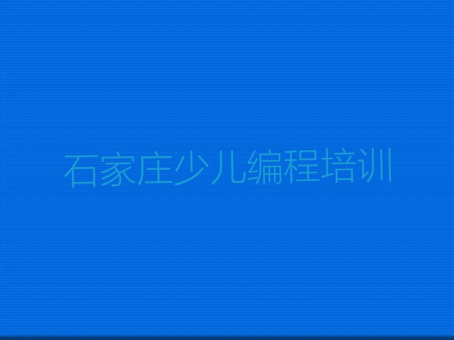 十大石家庄裕华区少儿编程培训班时间安排表排行榜