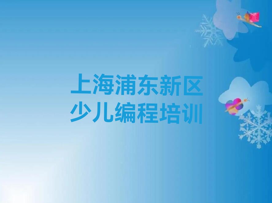 十大上海浦东新区学青少年编程需要多少时间交多少学费名单总览公布一览表排行榜