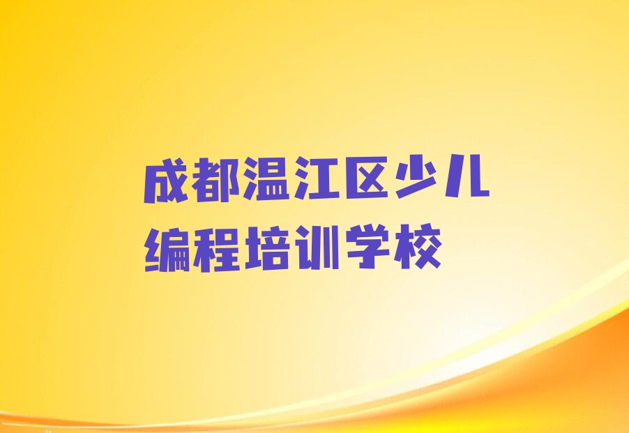 十大成都温江区少儿NOIP编程竞赛培训学校一般多少钱一个月啊推荐排名名单一览表排行榜