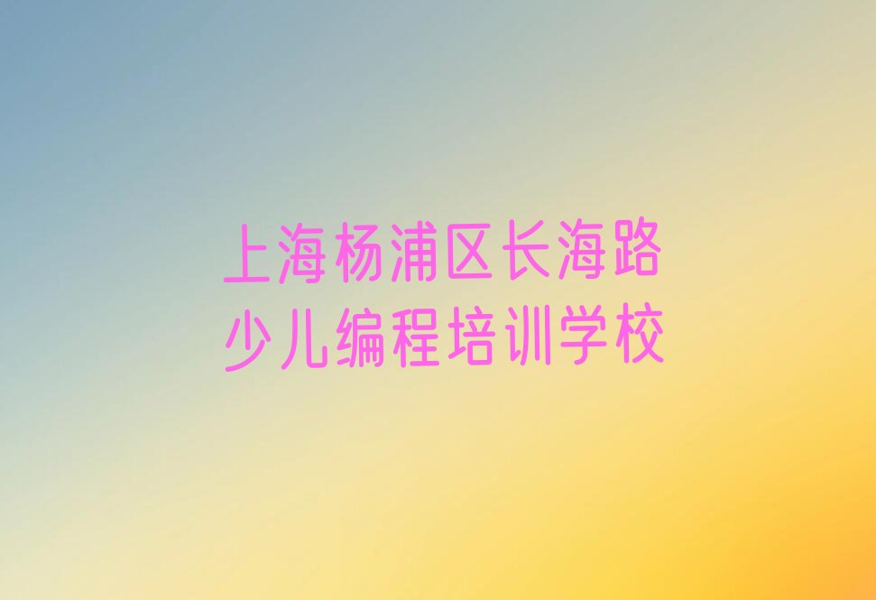 十大上海杨浦区小孩编程培训机构哪家口碑比较好2025年实力排名最新推荐今日公布一览表排行榜
