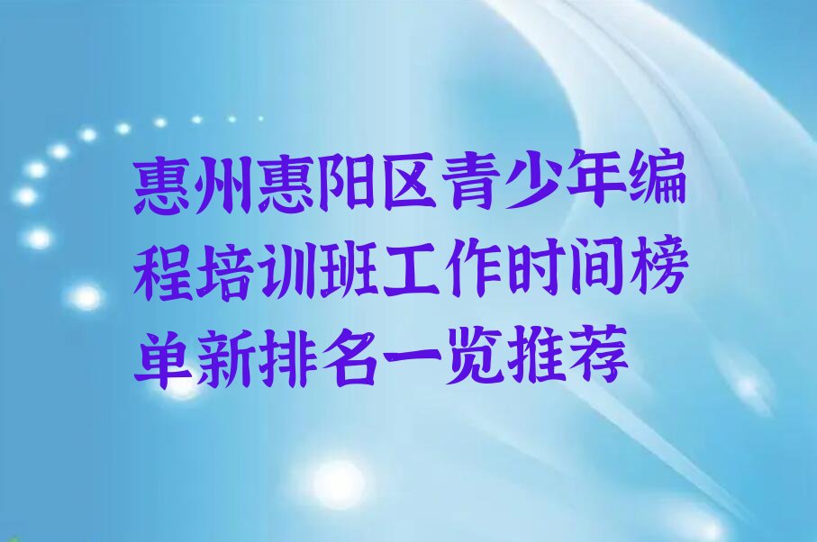 十大惠州惠阳区青少年编程培训班工作时间榜单新排名一览推荐排行榜