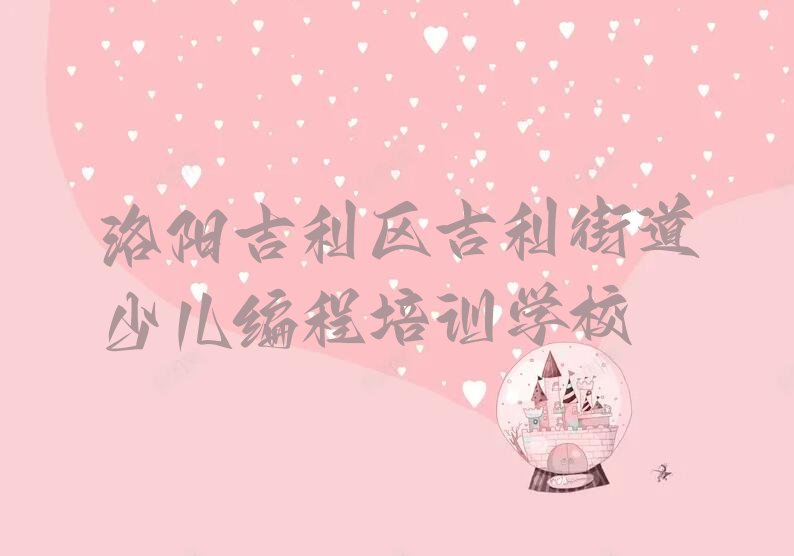 十大洛阳吉利区少儿编程培训辅导班费用报价排行榜名单公布一览表排行榜