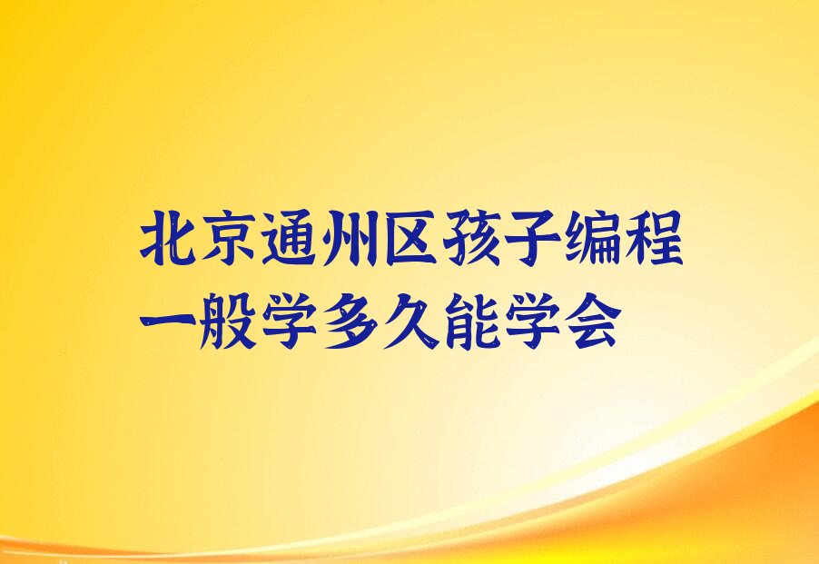 十大北京通州区孩子编程一般学多久能学会排行榜