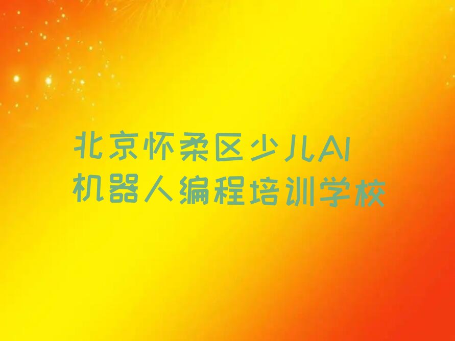 北京怀柔区少儿AI机器人编程培训学校