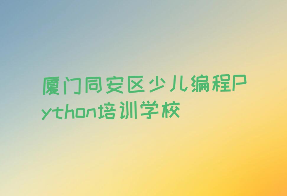 厦门同安区少儿编程Python培训学校
