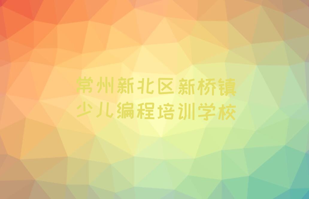 十大常州新北区少儿编程Python培训班哪家好一点呢名单排行榜新排名一览排行榜