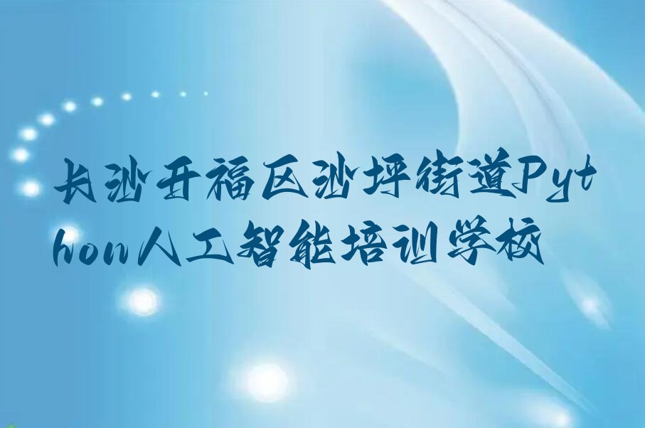 长沙开福区沙坪街道Python人工智能培训学校