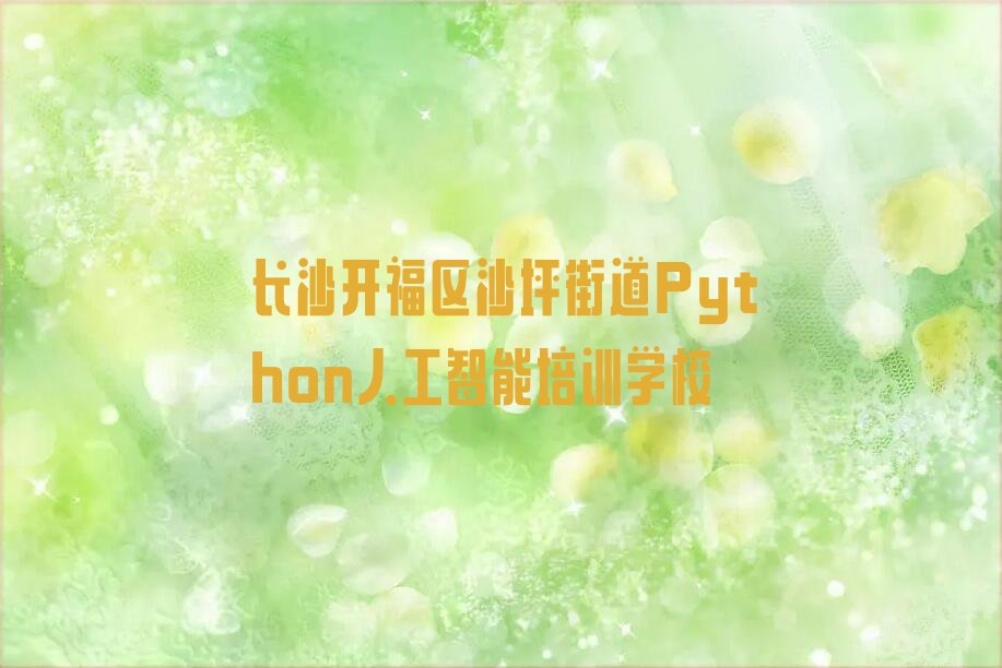 长沙开福区沙坪街道Python人工智能培训学校
