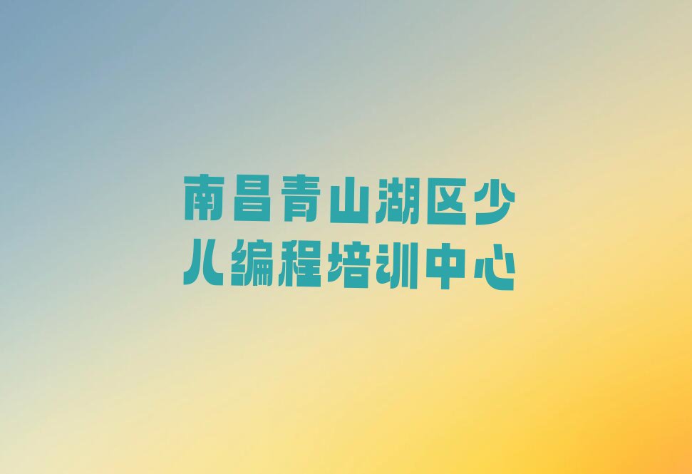 南昌青山湖区少儿编程培训中心